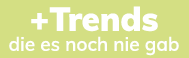 + Trends die es noch nie gab